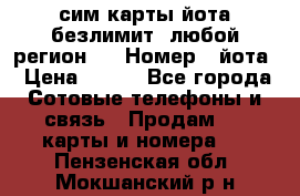 сим-карты йота безлимит (любой регион ) › Номер ­ йота › Цена ­ 900 - Все города Сотовые телефоны и связь » Продам sim-карты и номера   . Пензенская обл.,Мокшанский р-н